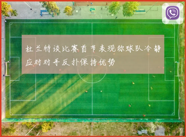 杜兰特谈比赛首节表现称球队冷静应对对手反扑保持优势