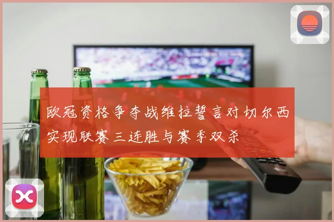 欧冠资格争夺战维拉誓言对切尔西实现联赛三连胜与赛季双杀