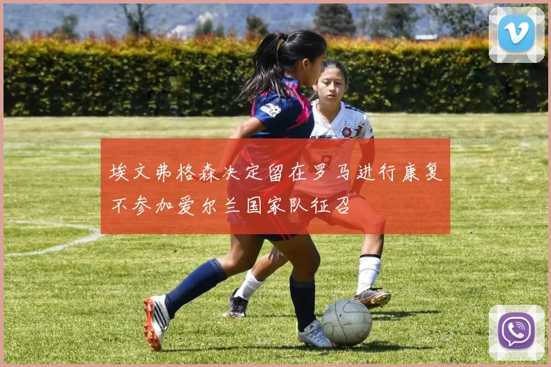 埃文弗格森决定留在罗马进行康复不参加爱尔兰国家队征召