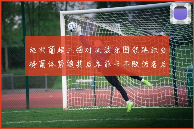 经典葡超三强对决波尔图领跑积分榜葡体紧随其后本菲卡不败仍落后八分