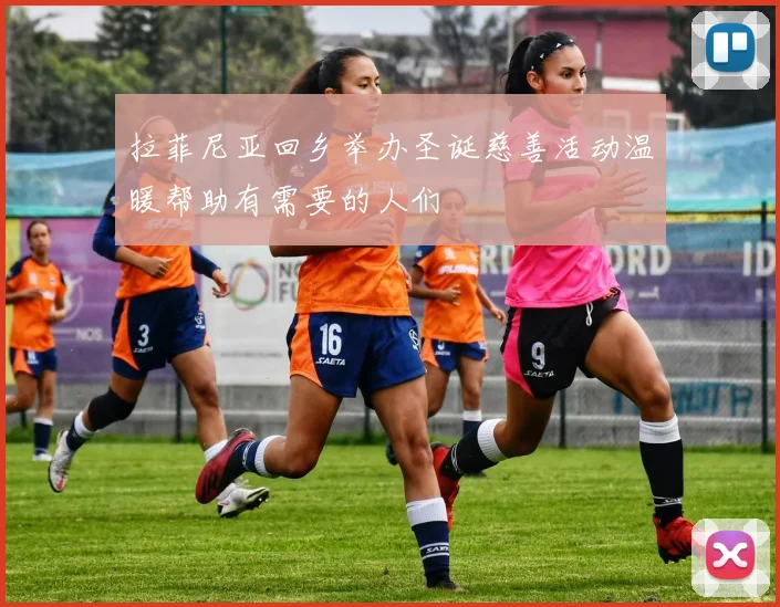 拉菲尼亚回乡举办圣诞慈善活动温暖帮助有需要的人们