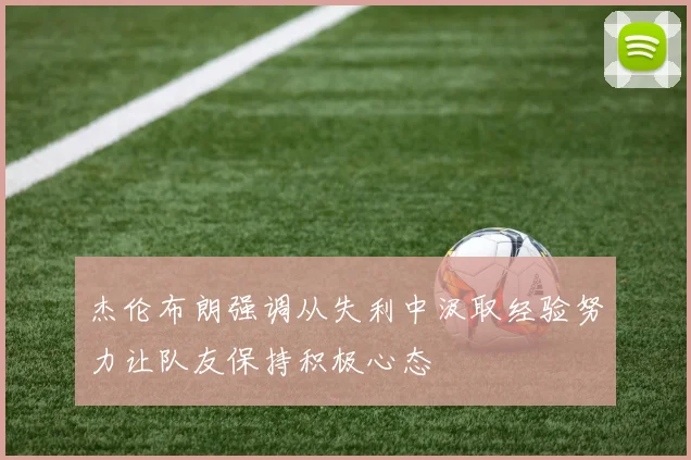 杰伦布朗强调从失利中汲取经验努力让队友保持积极心态