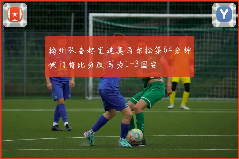 梅州队奋起直追奥马尔松第64分钟破门将比分改写为1-3国安